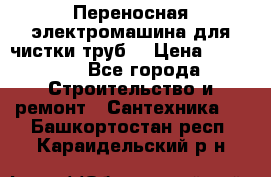 Переносная электромашина для чистки труб  › Цена ­ 13 017 - Все города Строительство и ремонт » Сантехника   . Башкортостан респ.,Караидельский р-н